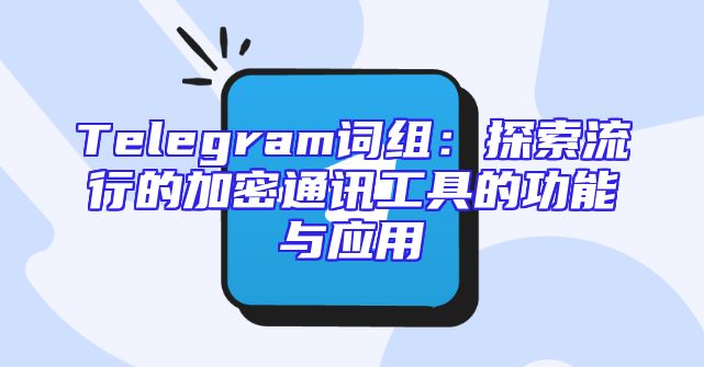 Telegram词组：探索流行的加密通讯工具的功能与应用