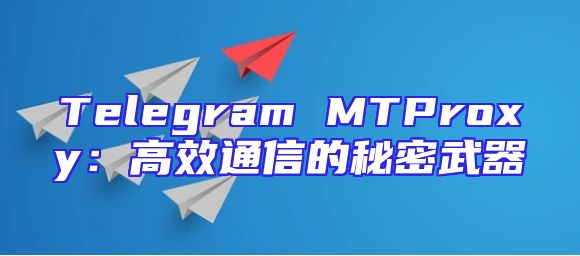 Telegram MTProxy：高效通信的秘密武器
