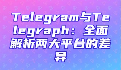 Telegram与Telegraph：全面解析两大平台的差异