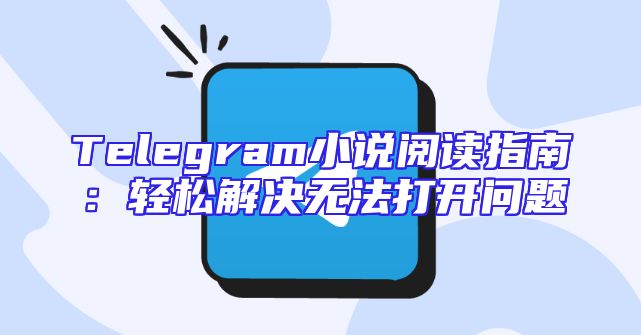 Telegram小说阅读指南：轻松解决无法打开问题