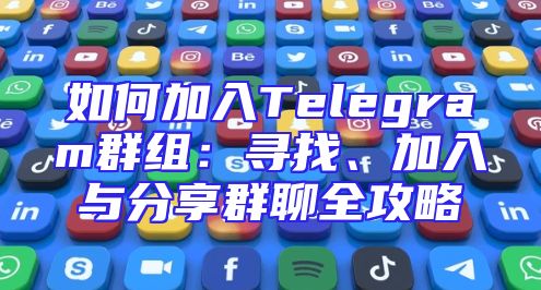 如何加入Telegram群组：寻找、加入与分享群聊全攻略