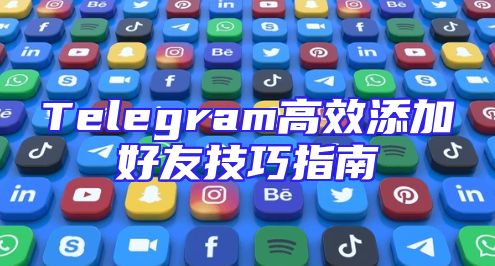Telegram高效添加好友技巧指南